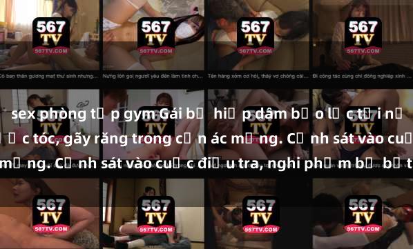 sex phòng tập gym Gái bị hiếp dâm bạo lực tại nơi làm việc: Đâm cứa, lược tóc, gãy răng trong cơn ác mộng. Cảnh sát vào cuộc điều tra, nghi phạm bị bắt giữ.