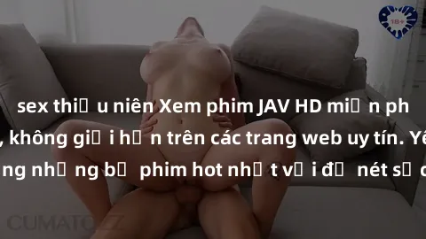 sex thiếu niên Xem phim JAV HD miễn phí chất lượng cao, không giới hạn trên các trang web uy tín. Yên tâm tận hưởng những bộ phim hot nhất với độ nét sắc sảo, đẹp mắt ngay tại nhà. Hãy trải nghiệm nga
