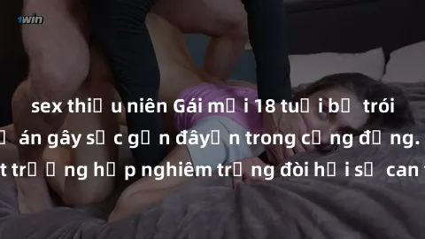 sex thiếu niên Gái mới 18 tuổi bị trói và bị hiếp dâm: Vụ án gây sốc gần đâyến trong cộng đồng. Đây là một trường hợp nghiêm trọng đòi hỏi sự can thiệp mạnh mẽ từ phía công lý.