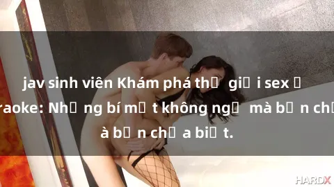 jav sinh viên Khám phá thế giới sex ở quán karaoke: Những bí mật không ngờ mà bạn chưa biết.
