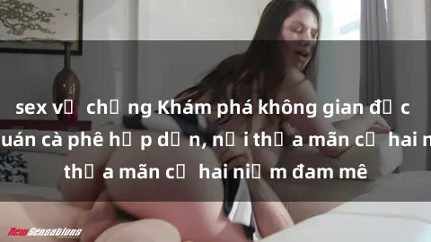 sex vợ chồng Khám phá không gian độc đáo tại sex quán cà phê hấp dẫn, nơi thỏa mãn cả hai niềm đam mê