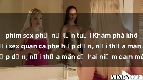 phim sex phụ nữ lớn tuổi Khám phá không gian độc đáo tại sex quán cà phê hấp dẫn, nơi thỏa mãn cả hai niềm đam mê