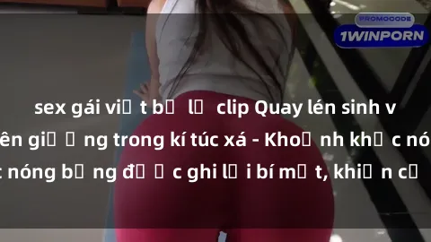 sex gái việt bị lộ clip Quay lén sinh viên làm tình ngay trên giường trong kí túc xá - Khoảnh khắc nóng bỏng được ghi lại bí mật, khiến cả trường học xôn xao.