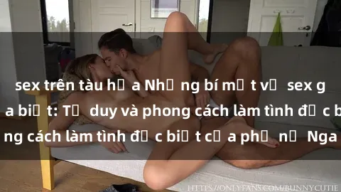 sex trên tàu hỏa Những bí mật về sex gái Nga mà bạn chưa biết: Tư duy và phong cách làm tình đặc biệt của phụ nữ Nga