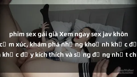 phim sex gái già Xem ngay sex jav không che để thỏa mãn cảm xúc, khám phá những khoảnh khắc đầy kích thích và sống động nhất chỉ trong click!
