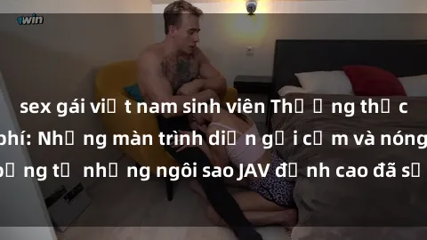 sex gái việt nam sinh viên Thưởng thức sex JAV idol miễn phí: Những màn trình diễn gợi cảm và nóng bỏng từ những ngôi sao JAV đỉnh cao đã sẵn sàng để bạn khám phá.