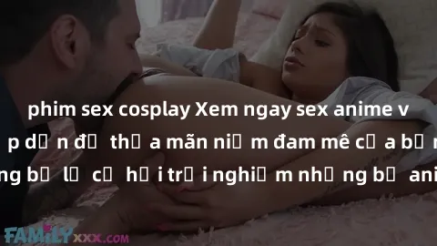 phim sex cosplay Xem ngay sex anime vietsub cực hot và hấp dẫn để thỏa mãn niềm đam mê của bạn! Đừng bỏ lỡ cơ hội trải nghiệm những bộ anime đỉnh cao chỉ có tại đây!