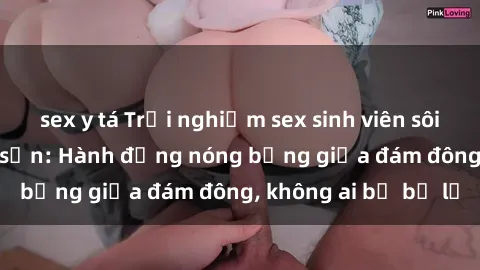 sex y tá Trải nghiệm sex sinh viên sôi động trong khách sạn: Hành động nóng bỏng giữa đám đông, không ai bị bỏ lỡ