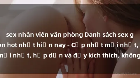 sex nhân viên văn phòng Danh sách sex gái Việt Nam sinh viên hot nhất hiện nay - Cập nhật mới nhất, hấp dẫn và đầy kích thích, không thể bỏ qua!