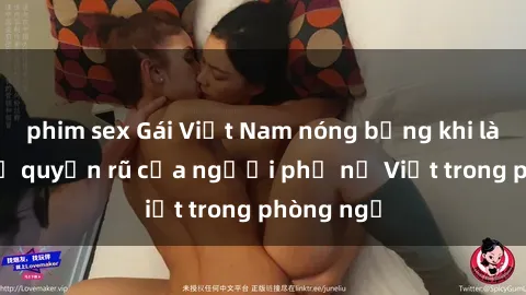 phim sex Gái Việt Nam nóng bỏng khi làm tình: Sự quyến rũ của người phụ nữ Việt trong phòng ngủ