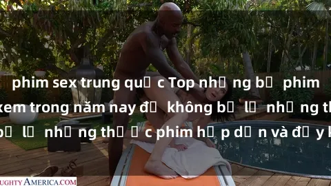 phim sex trung quốc Top những bộ phim sex hay nhất nên xem trong năm nay để không bỏ lỡ những thước phim hấp dẫn và đầy kịch tính.