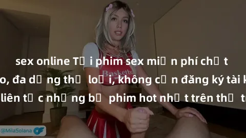 sex online Tải phim sex miễn phí chất lượng cao độc đáo, đa dạng thể loại, không cần đăng ký tài khoản. Cập nhật liên tục những bộ phim hot nhất trên thị trường. Sự lựa chọn hàng đầu cho người yêu thí