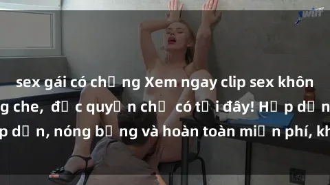sex gái có chồng Xem ngay clip sex không che cực hot, không che,  độc quyền chỉ có tại đây! Hấp dẫn, nóng bỏng và hoàn toàn miễn phí, không thể bỏ qua!