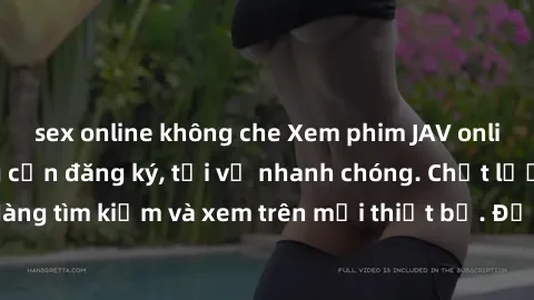 sex online không che Xem phim JAV online miễn phí không cần đăng ký, tải về nhanh chóng. Chất lượng HD, dễ dàng tìm kiếm và xem trên mọi thiết bị. Đặc biệt, không quảng cáo làm phiền.