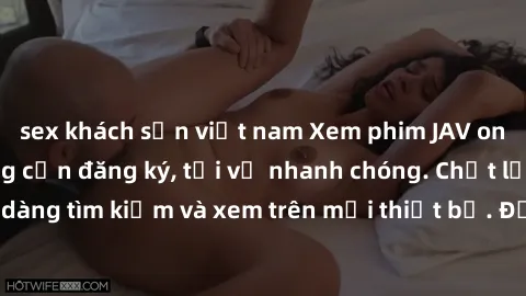 sex khách sạn việt nam Xem phim JAV online miễn phí không cần đăng ký, tải về nhanh chóng. Chất lượng HD, dễ dàng tìm kiếm và xem trên mọi thiết bị. Đặc biệt, không quảng cáo làm phiền.