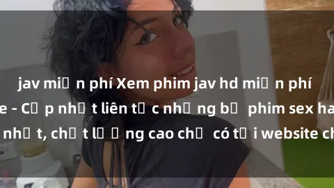 jav miễn phí Xem phim jav hd miễn phí đỉnh cao không che - Cập nhật liên tục những bộ phim sex hay nhất, chất lượng cao chỉ có tại website chuyên nghiệp hàng đầu.