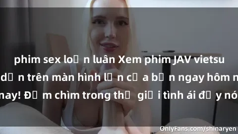 phim sex loạn luân Xem phim JAV vietsub mới nhất và hấp dẫn trên màn hình lớn của bạn ngay hôm nay! Đắm chìm trong thế giới tình ái đầy nóng bỏng và kích thích.