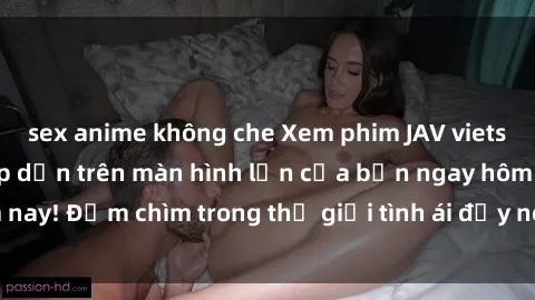 sex anime không che Xem phim JAV vietsub mới nhất và hấp dẫn trên màn hình lớn của bạn ngay hôm nay! Đắm chìm trong thế giới tình ái đầy nóng bỏng và kích thích.