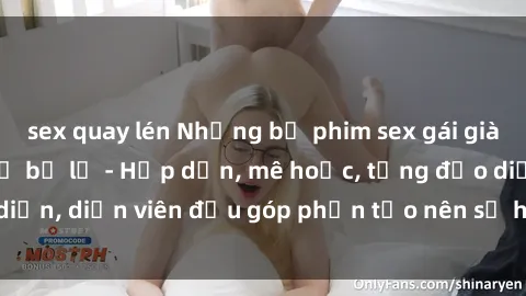 sex quay lén Những bộ phim sex gái già đỉnh cao không thể bỏ lỡ - Hấp dẫn, mê hoặc, từng đạo diễn, diễn viên đều góp phần tạo nên sự hấp dẫn, kích thích.