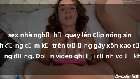 sex nhà nghỉ bị quay lén Clip nóng sinh viên gây sốc: Hành động cấm kỵ trên trường gây xôn xao cộng đồng. Đoạn video ghi lại cảnh vô lễ khiến dư luận bức xúc.