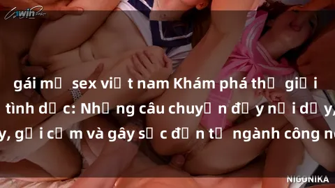 gái mỹ sex việt nam Khám phá thế giới của phim sex nô lệ tình dục: Những câu chuyện đầy nổi dậy, gợi cảm và gây sốc đến từ ngành công nghiệp giải trí đen tối