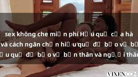 sex không che miễn phí Hậu quả của hành vi bạo dâm sex và cách ngăn chặn hiệu quả để bảo vệ bản thân và người thân
