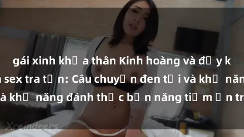 gái xinh khỏa thân Kinh hoàng và đầy kích thích với phim sex tra tấn: Câu chuyện đen tối và khả năng đánh thức bản năng tiềm ẩn trong con người