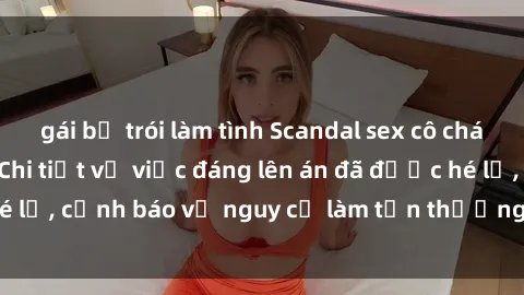 gái bị trói làm tình Scandal sex cô cháu gây chấn động: Chi tiết vụ việc đáng lên án đã được hé lộ, cảnh báo về nguy cơ làm tổn thương tâm hồn trẻ em.