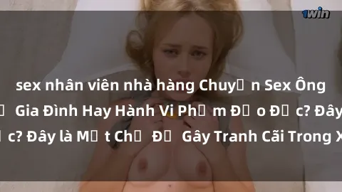 sex nhân viên nhà hàng Chuyện Sex Ông Cháu: Mối Quan Hệ Gia Đình Hay Hành Vi Phạm Đạo Đức? Đây là Một Chủ Đề Gây Tranh Cãi Trong Xã Hội Hiện Nay.