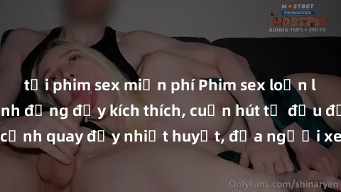 tải phim sex miễn phí Phim sex loạn luân Nhật Bản: Hành động đầy kích thích, cuốn hút từ đầu đến cuối. Những cảnh quay đầy nhiệt huyết, đưa người xem vào thế giới độc đáo của tình thân. Đừng bỏ lỡ!