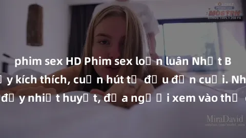 phim sex HD Phim sex loạn luân Nhật Bản: Hành động đầy kích thích, cuốn hút từ đầu đến cuối. Những cảnh quay đầy nhiệt huyết, đưa người xem vào thế giới độc đáo của tình thân. Đừng bỏ lỡ!