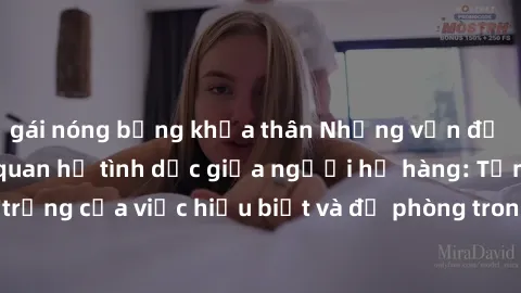 gái nóng bỏng khỏa thân Những vấn đề đáng quan tâm về quan hệ tình dục giữa người họ hàng: Tầm quan trọng của việc hiểu biết và đề phòng trong việc tiếp xúc trong gia đình.