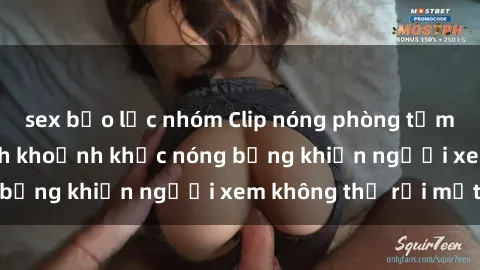 sex bạo lực nhóm Clip nóng phòng tắm gây sốt: Cận cảnh khoảnh khắc nóng bỏng khiến người xem không thể rời mắt