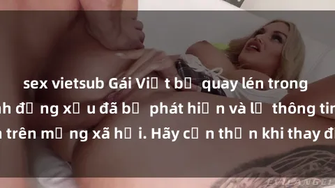 sex vietsub Gái Việt bị quay lén trong phòng thay đồ, hành động xấu đã bị phát hiện và lộ thông tin trên mạng xã hội. Hãy cẩn thận khi thay đồ ở nơi công cộng!