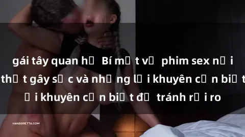 gái tây quan hệ Bí mật về phim sex nơi công cộng: Sự thật gây sốc và những lời khuyên cần biết để tránh rủi ro