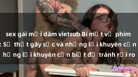 sex gái mại dâm vietsub Bí mật về phim sex nơi công cộng: Sự thật gây sốc và những lời khuyên cần biết để tránh rủi ro