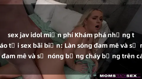 sex jav idol miễn phí Khám phá những trải nghiệm độc đáo tại sex bãi biển: Làn sóng đam mê và sự nóng bỏng cháy bỏng trên cát trắng