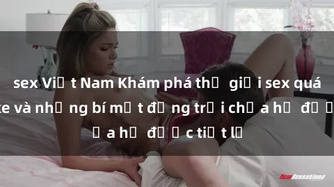 sex Việt Nam Khám phá thế giới sex quán karaoke và những bí mật động trời chưa hề được tiết lộ