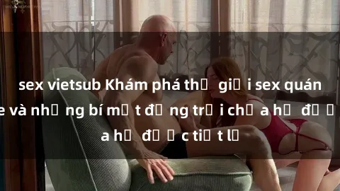 sex vietsub Khám phá thế giới sex quán karaoke và những bí mật động trời chưa hề được tiết lộ
