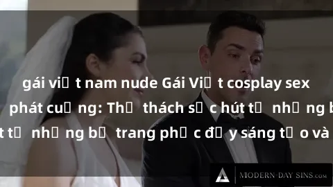 gái việt nam nude Gái Việt cosplay sexy khiến fan hâm mộ phát cuồng: Thử thách sức hút từ những bộ trang phục đầy sáng tạo và quyến rũ!