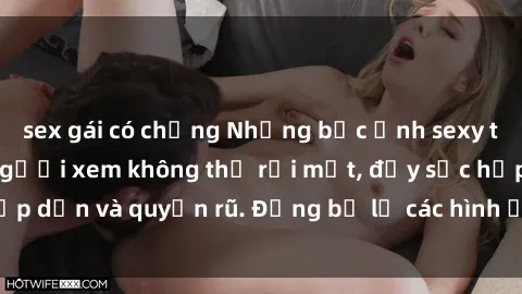 sex gái có chồng Những bức ảnh sexy tá gợi cảm khiến người xem không thể rời mắt, đầy sức hấp dẫn và quyến rũ. Đừng bỏ lỡ các hình ảnh nóng bỏng này!