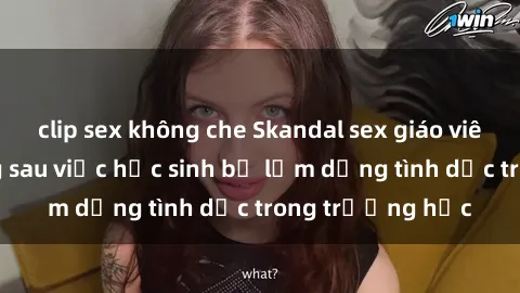 clip sex không che Skandal sex giáo viên: Sự thật đằng sau việc học sinh bị lạm dụng tình dục trong trường học