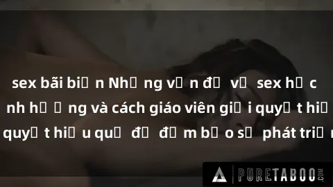 sex bãi biển Những vấn đề về sex học sinh: Các yếu tố ảnh hưởng và cách giáo viên giải quyết hiệu quả để đảm bảo sự phát triển toàn diện.