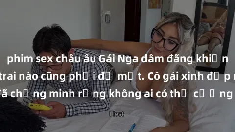 phim sex châu âu Gái Nga dâm đãng khiến tim bất cứ chàng trai nào cũng phải đỏ mặt. Cô gái xinh đẹp này đã chứng minh rằng không ai có thể cưỡng lại khi cô làm tình đắm say.