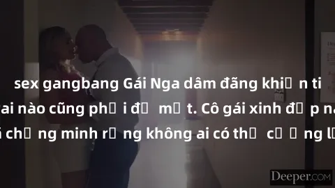 sex gangbang Gái Nga dâm đãng khiến tim bất cứ chàng trai nào cũng phải đỏ mặt. Cô gái xinh đẹp này đã chứng minh rằng không ai có thể cưỡng lại khi cô làm tình đắm say.