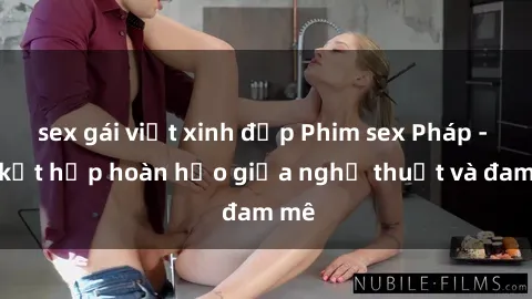 sex gái việt xinh đẹp Phim sex Pháp - Sự kết hợp hoàn hảo giữa nghệ thuật và đam mê