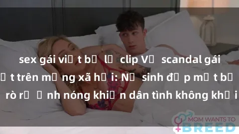 sex gái việt bị lộ clip Vụ scandal gái xinh lộ hàng gây sốt trên mạng xã hội: Nữ sinh đẹp mắt bị rò rỉ ảnh nóng khiến dân tình không khỏi bất ngờ và phẫn nộ!