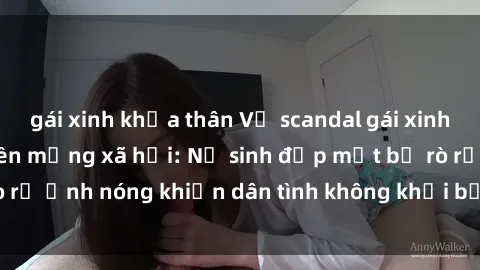 gái xinh khỏa thân Vụ scandal gái xinh lộ hàng gây sốt trên mạng xã hội: Nữ sinh đẹp mắt bị rò rỉ ảnh nóng khiến dân tình không khỏi bất ngờ và phẫn nộ!