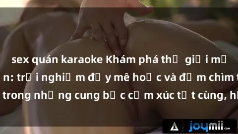 sex quán karaoke Khám phá thế giới mới với sex người lớn: trải nghiệm đầy mê hoặc và đắm chìm trong những cung bậc cảm xúc tột cùng, hứng khởi và cuốn hút.