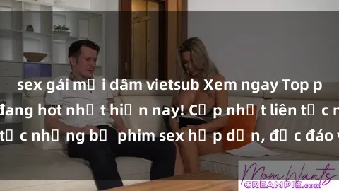 sex gái mại dâm vietsub Xem ngay Top phim sex mới nhất đang hot nhất hiện nay! Cập nhật liên tục những bộ phim sex hấp dẫn, độc đáo và đầy kích thích.